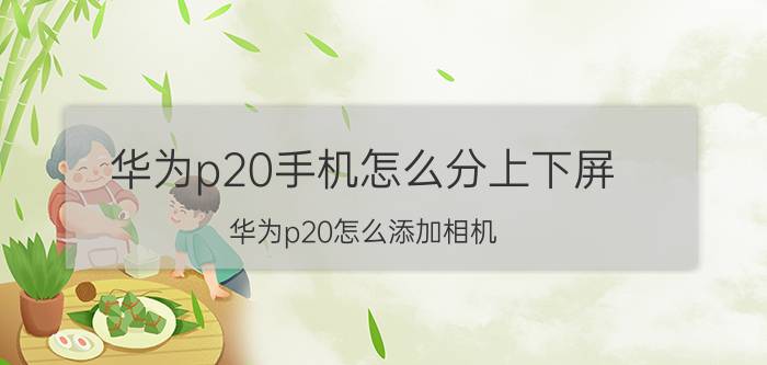 华为p20手机怎么分上下屏 华为p20怎么添加相机？